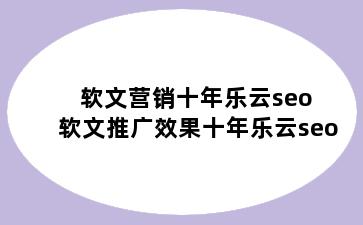 软文营销十年乐云seo 软文推广效果十年乐云seo